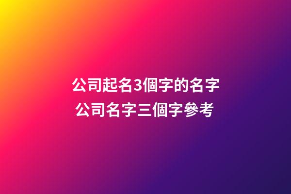 公司起名3個字的名字 公司名字三個字參考-第1張-公司起名-玄機派